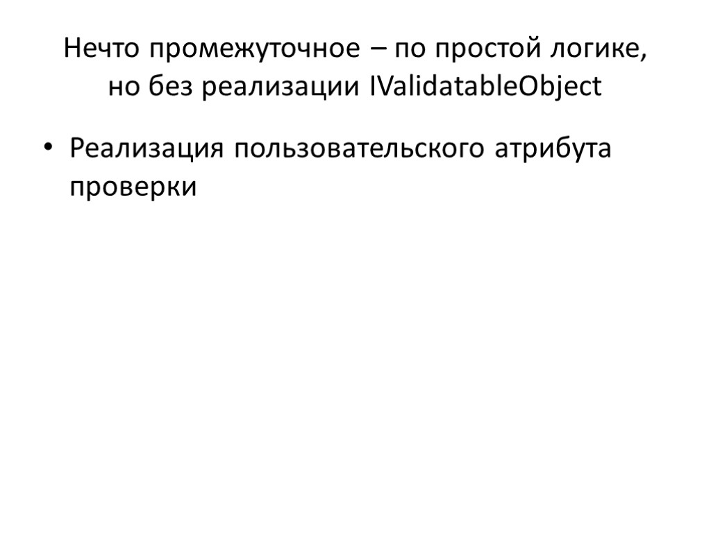 Нечто промежуточное – по простой логике, но без реализации IValidatableObject Реализация пользовательского атрибута проверки Нечто промежуточное – по простой логике, но без реализации IValidatableObject Реализация пользовательского атрибута проверки